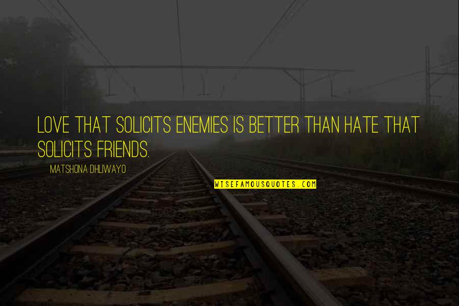 Friends You Hate Quotes By Matshona Dhliwayo: Love that solicits enemies is better than hate