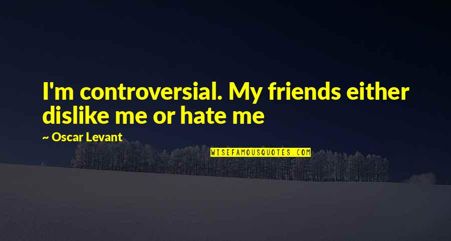 Friends You Hate Quotes By Oscar Levant: I'm controversial. My friends either dislike me or