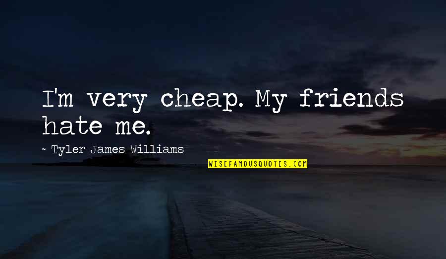 Friends You Hate Quotes By Tyler James Williams: I'm very cheap. My friends hate me.