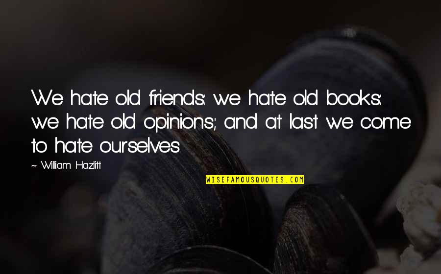 Friends You Hate Quotes By William Hazlitt: We hate old friends: we hate old books: