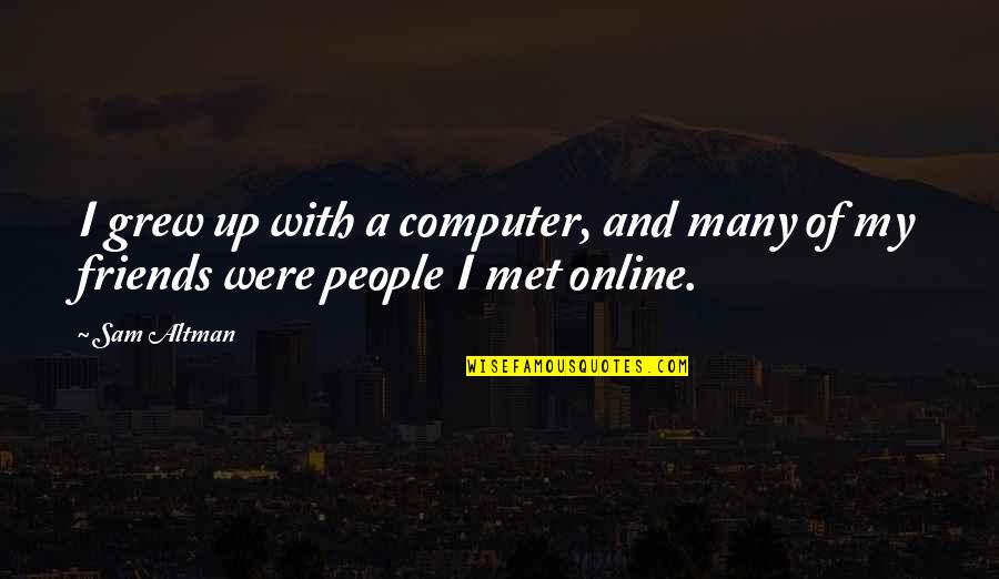 Friends You Just Met Quotes By Sam Altman: I grew up with a computer, and many