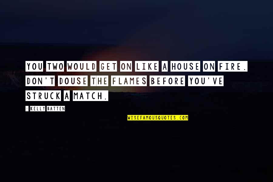 Friends You Like Quotes By Kelly Batten: You two would get on like a house Friends You Like Quotes By Kelly Batten: You two would get on like a house