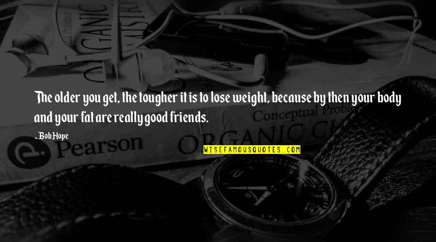 Friends You Lose Quotes By Bob Hope: The older you get, the tougher it is