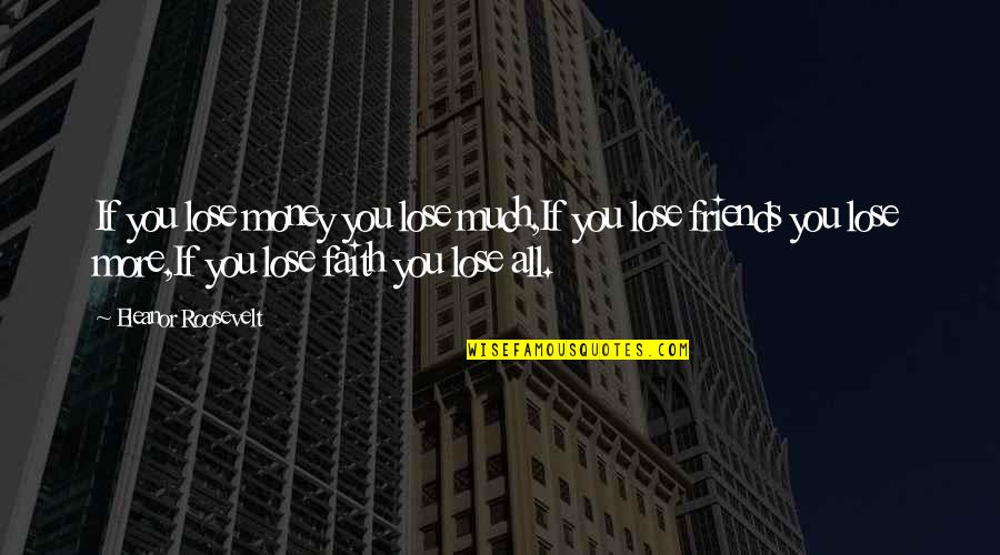 Friends You Lose Quotes By Eleanor Roosevelt: If you lose money you lose much,If you