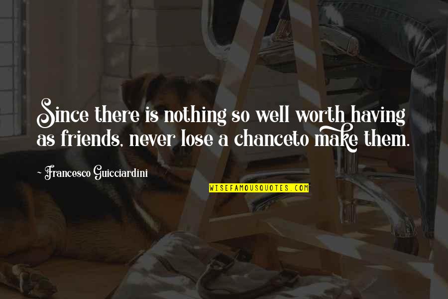 Friends You Lose Quotes By Francesco Guicciardini: Since there is nothing so well worth having