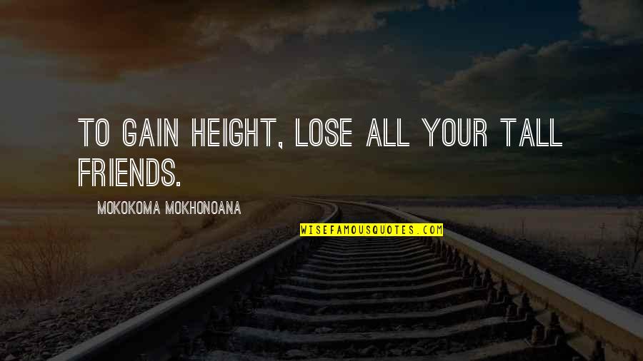 Friends You Lose Quotes By Mokokoma Mokhonoana: To gain height, lose all your tall friends.