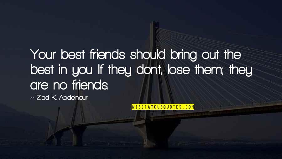Friends You Lose Quotes By Ziad K. Abdelnour: Your best friends should bring out the best