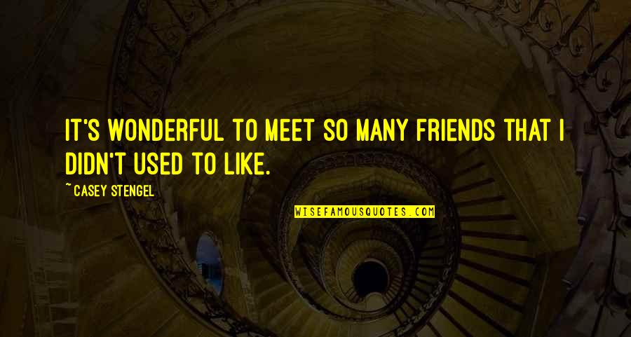Friends You Meet Quotes By Casey Stengel: It's wonderful to meet so many friends that