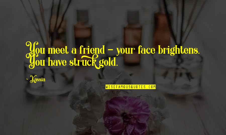 Friends You Meet Quotes By Kassia: You meet a friend - your face brightens.