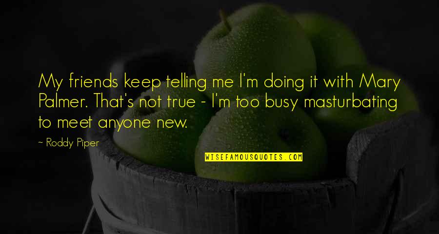 Friends You Meet Quotes By Roddy Piper: My friends keep telling me I'm doing it