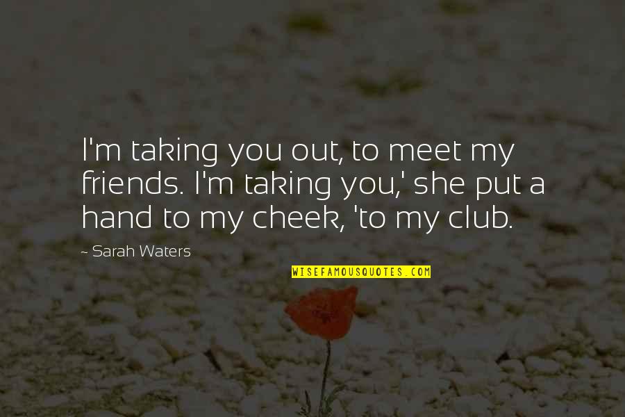 Friends You Meet Quotes By Sarah Waters: I'm taking you out, to meet my friends.