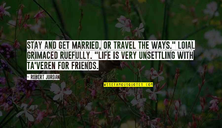 Friends You Travel With Quotes By Robert Jordan: Stay and get married, or travel the Ways."