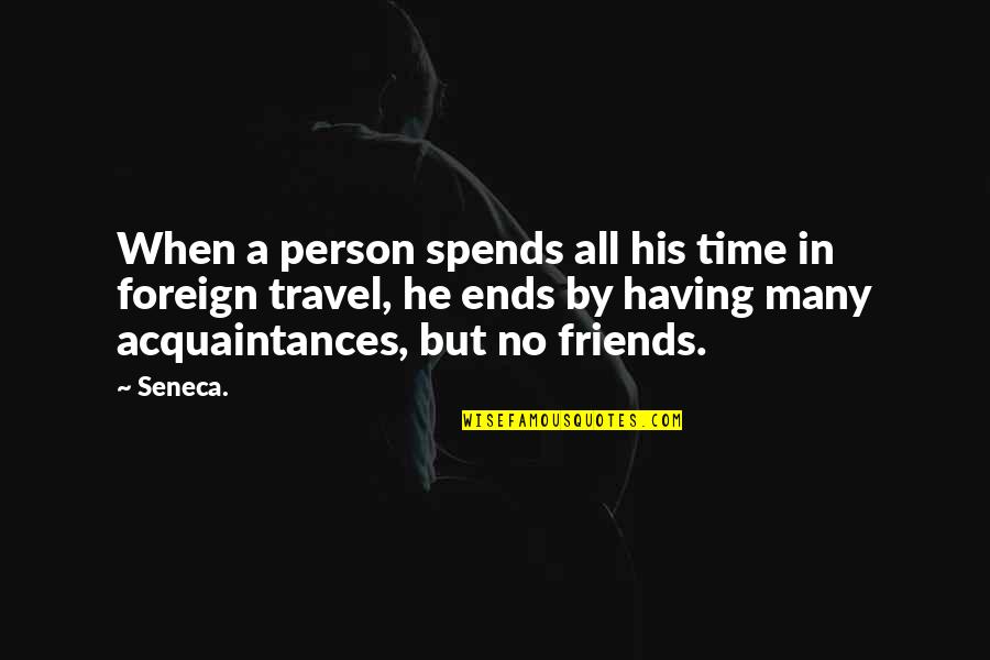 Friends You Travel With Quotes By Seneca.: When a person spends all his time in