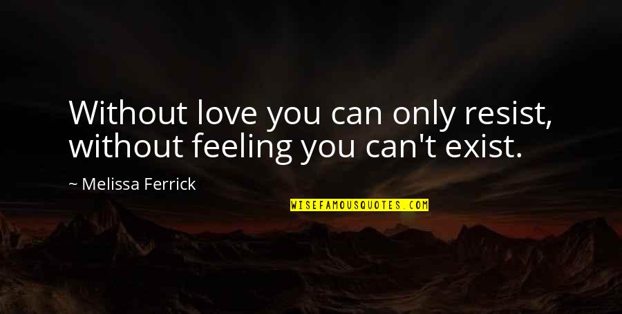 Friends You Used To Know Quotes By Melissa Ferrick: Without love you can only resist, without feeling Friends You Used To Know Quotes By Melissa Ferrick: Without love you can only resist, without feeling