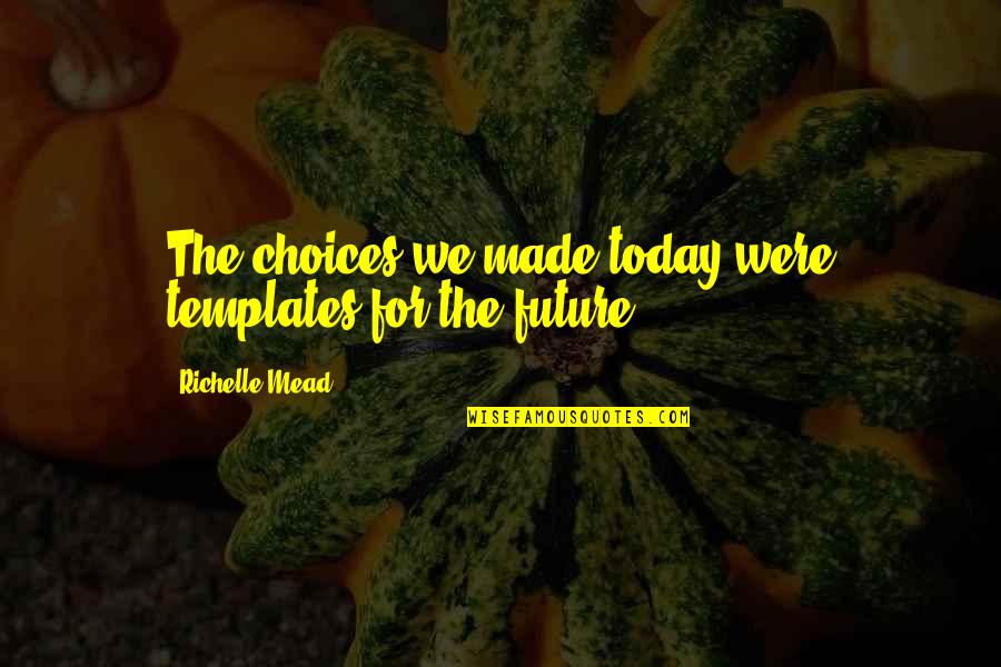 Friends You Used To Know Quotes By Richelle Mead: The choices we made today were templates for Friends You Used To Know Quotes By Richelle Mead: The choices we made today were templates for