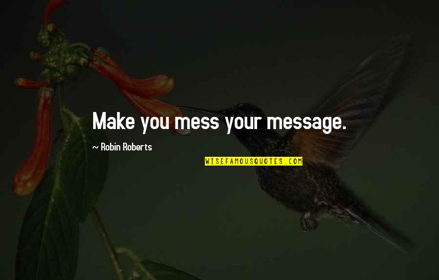 Friends You Used To Know Quotes By Robin Roberts: Make you mess your message.