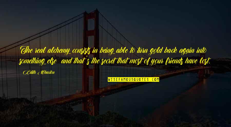 Friends You've Lost Quotes By Edith Wharton: The real alchemy consists in being able to Friends You've Lost Quotes By Edith Wharton: The real alchemy consists in being able to