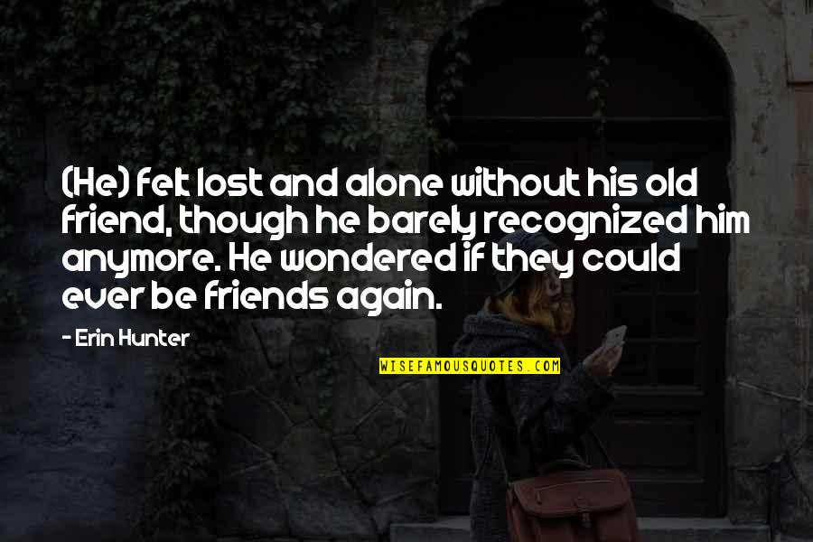 Friends You've Lost Quotes By Erin Hunter: (He) felt lost and alone without his old Friends You've Lost Quotes By Erin Hunter: (He) felt lost and alone without his old