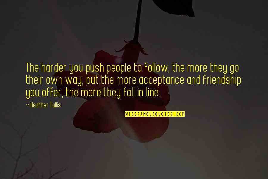 Friendship 2 Way Quotes By Heather Tullis: The harder you push people to follow, the Friendship 2 Way Quotes By Heather Tullis: The harder you push people to follow, the