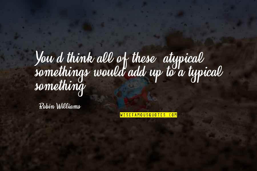 Friendship 2012 Quotes By Robin Williams: You'd think all of these "atypical" somethings would