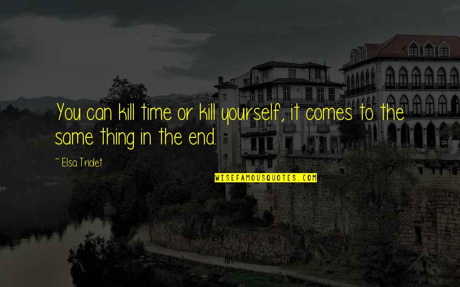 Friendship 2013 Quotes By Elsa Triolet: You can kill time or kill yourself, it