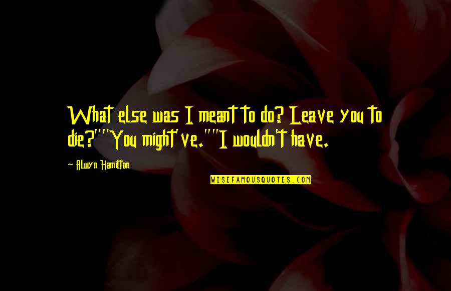Friendship 2014 Tagalog Quotes By Alwyn Hamilton: What else was I meant to do? Leave