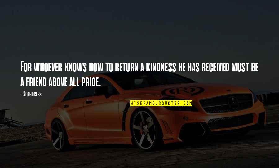 Friendship Above All Quotes By Sophocles: For whoever knows how to return a kindness Friendship Above All Quotes By Sophocles: For whoever knows how to return a kindness