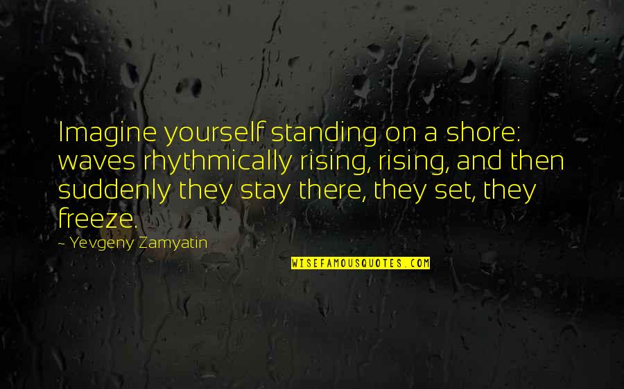 Friendship After Death Quotes By Yevgeny Zamyatin: Imagine yourself standing on a shore: waves rhythmically