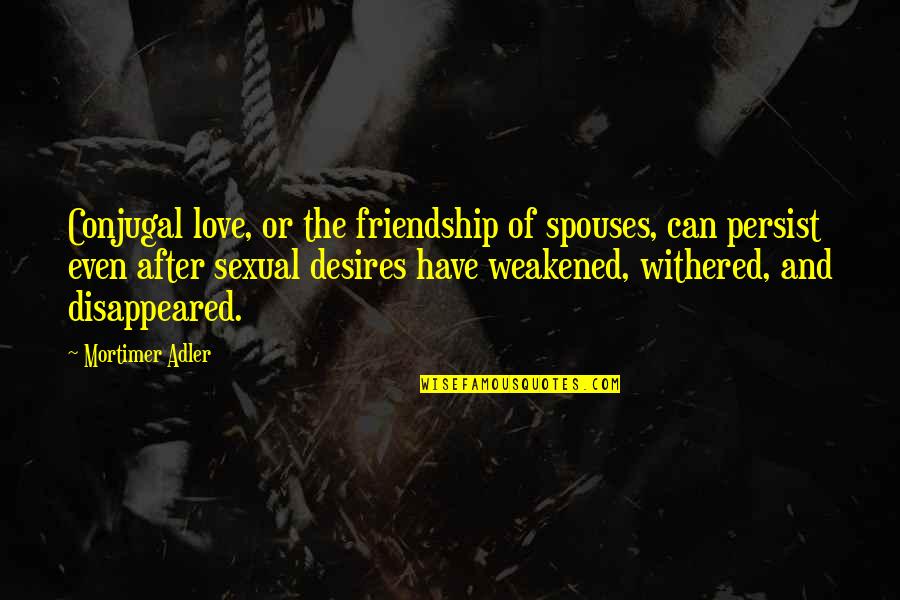 Friendship After Love Quotes By Mortimer Adler: Conjugal love, or the friendship of spouses, can
