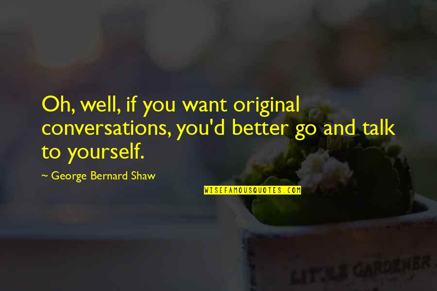 Friendship Aging Quotes By George Bernard Shaw: Oh, well, if you want original conversations, you'd Friendship Aging Quotes By George Bernard Shaw: Oh, well, if you want original conversations, you'd