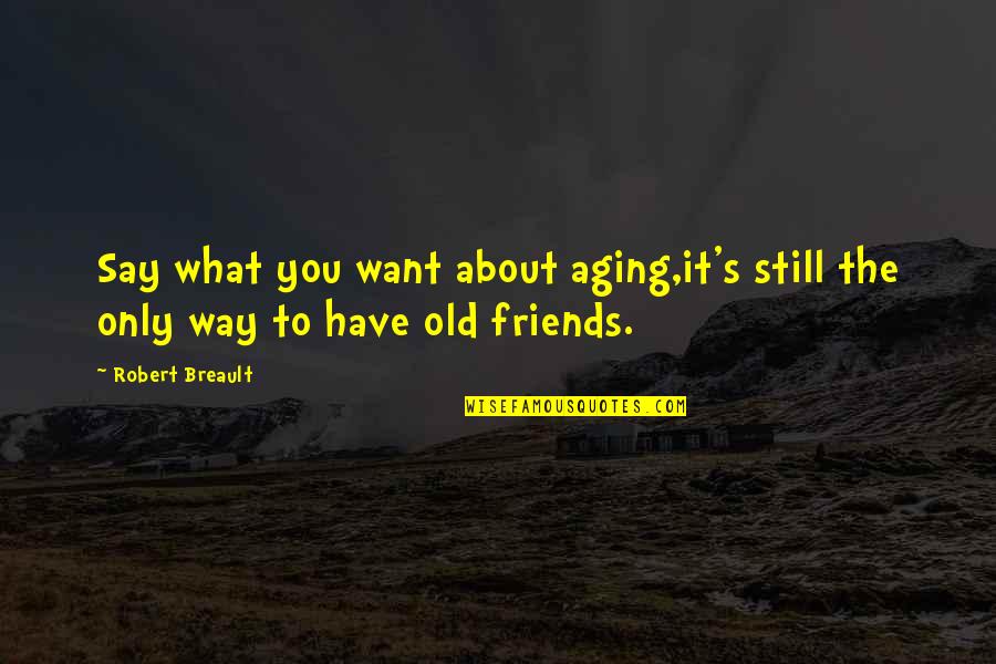 Friendship Aging Quotes By Robert Breault: Say what you want about aging,it's still the