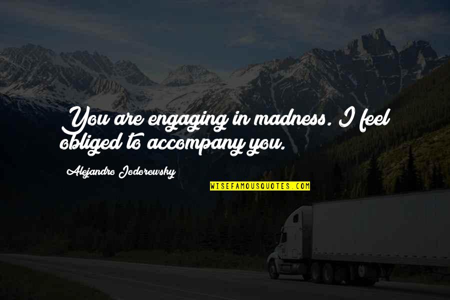 Friendship And Adventure Quotes By Alejandro Jodorowsky: You are engaging in madness. I feel obliged Friendship And Adventure Quotes By Alejandro Jodorowsky: You are engaging in madness. I feel obliged