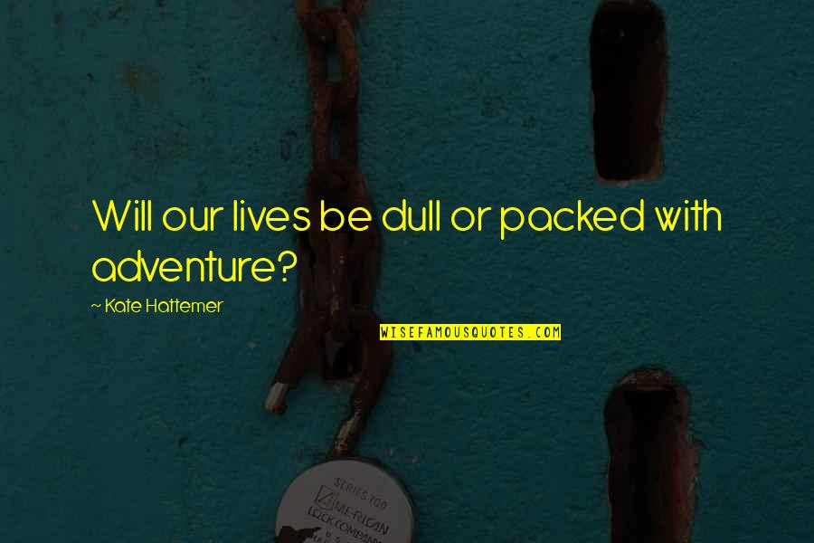 Friendship And Adventure Quotes By Kate Hattemer: Will our lives be dull or packed with Friendship And Adventure Quotes By Kate Hattemer: Will our lives be dull or packed with