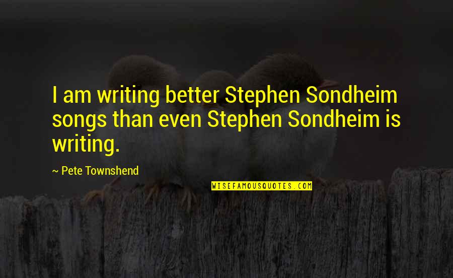 Friendship And Birthday Quotes By Pete Townshend: I am writing better Stephen Sondheim songs than