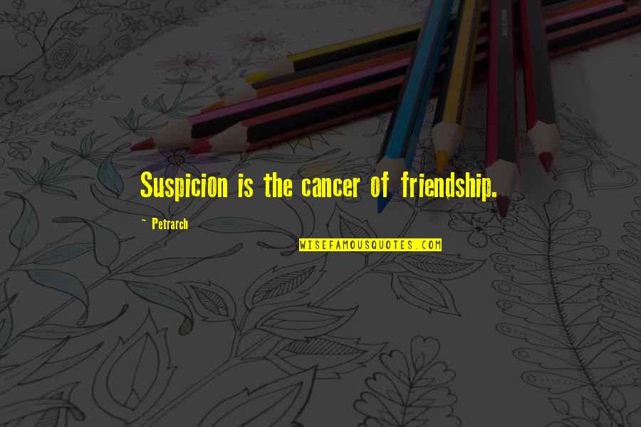 Friendship And Cancer Quotes By Petrarch: Suspicion is the cancer of friendship.