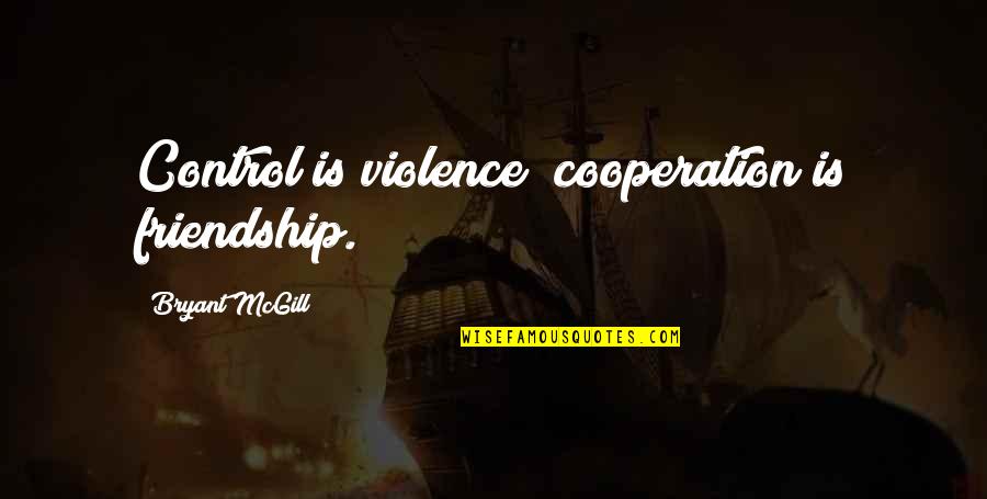 Friendship And Cooperation Quotes By Bryant McGill: Control is violence; cooperation is friendship.