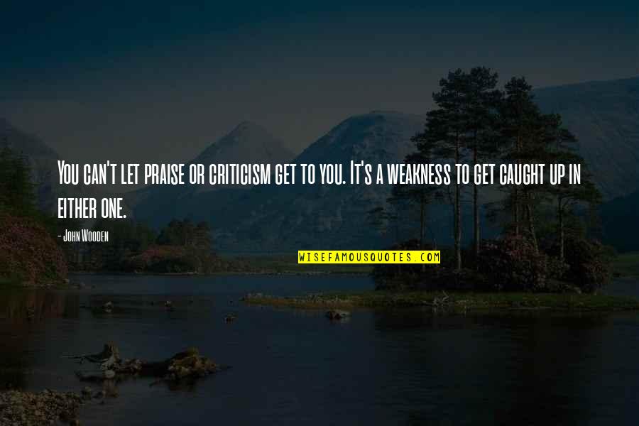 Friendship And Distance Tumblr Quotes By John Wooden: You can't let praise or criticism get to