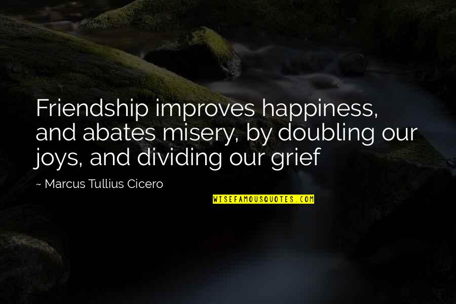 Friendship And Happiness Quotes By Marcus Tullius Cicero: Friendship improves happiness, and abates misery, by doubling
