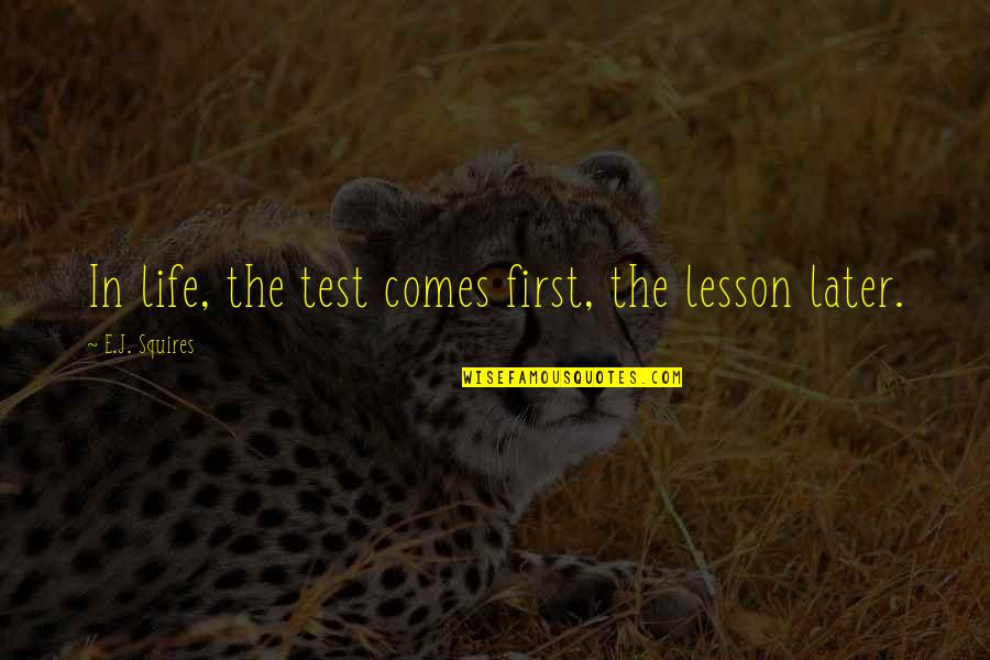 Friendship And Hard Work Quotes By E.J. Squires: In life, the test comes first, the lesson Friendship And Hard Work Quotes By E.J. Squires: In life, the test comes first, the lesson