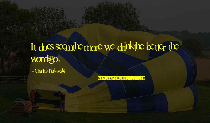 Friendship And Help Quotes By Charles Bukowski: It does seemthe more we drinkthe better the Friendship And Help Quotes By Charles Bukowski: It does seemthe more we drinkthe better the