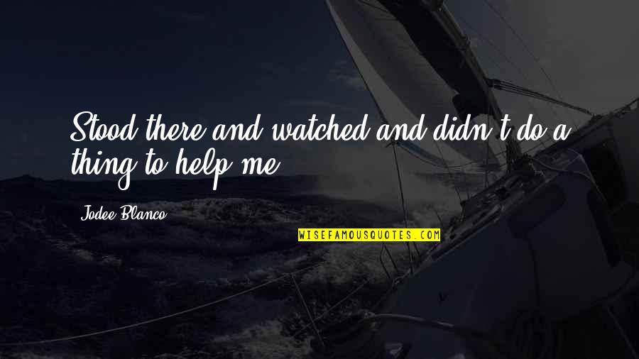 Friendship And Help Quotes By Jodee Blanco: Stood there and watched and didn't do a Friendship And Help Quotes By Jodee Blanco: Stood there and watched and didn't do a