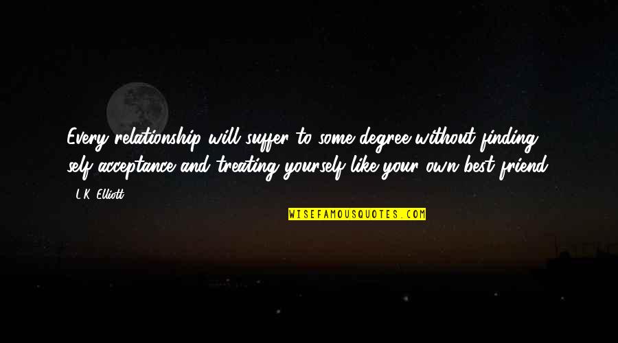 Friendship And Help Quotes By L.K. Elliott: Every relationship will suffer to some degree without Friendship And Help Quotes By L.K. Elliott: Every relationship will suffer to some degree without
