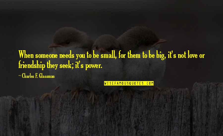 Friendship And Insecurity Quotes By Charles F. Glassman: When someone needs you to be small, for