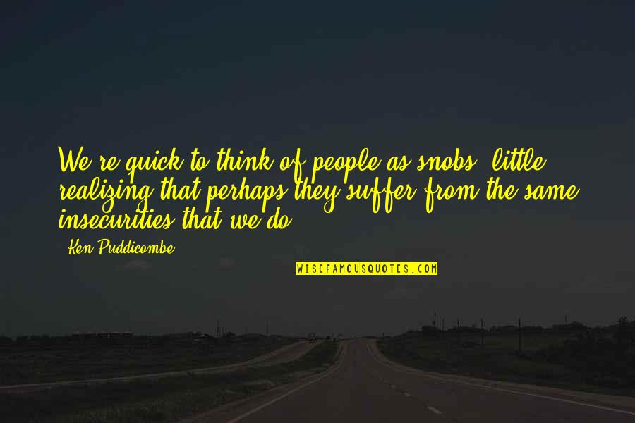 Friendship And Insecurity Quotes By Ken Puddicombe: We're quick to think of people as snobs,