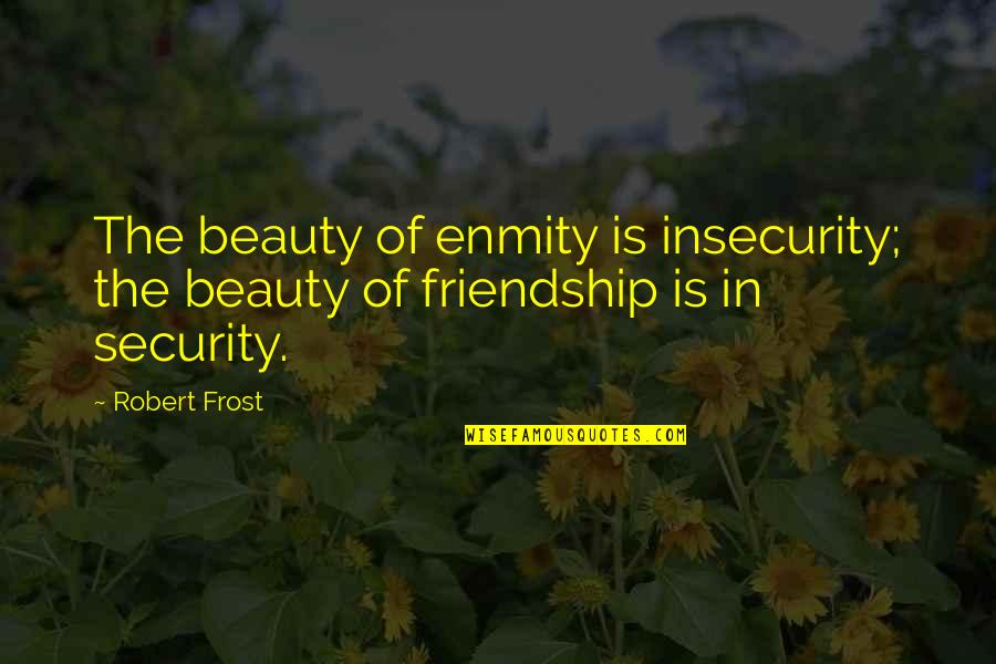 Friendship And Insecurity Quotes By Robert Frost: The beauty of enmity is insecurity; the beauty