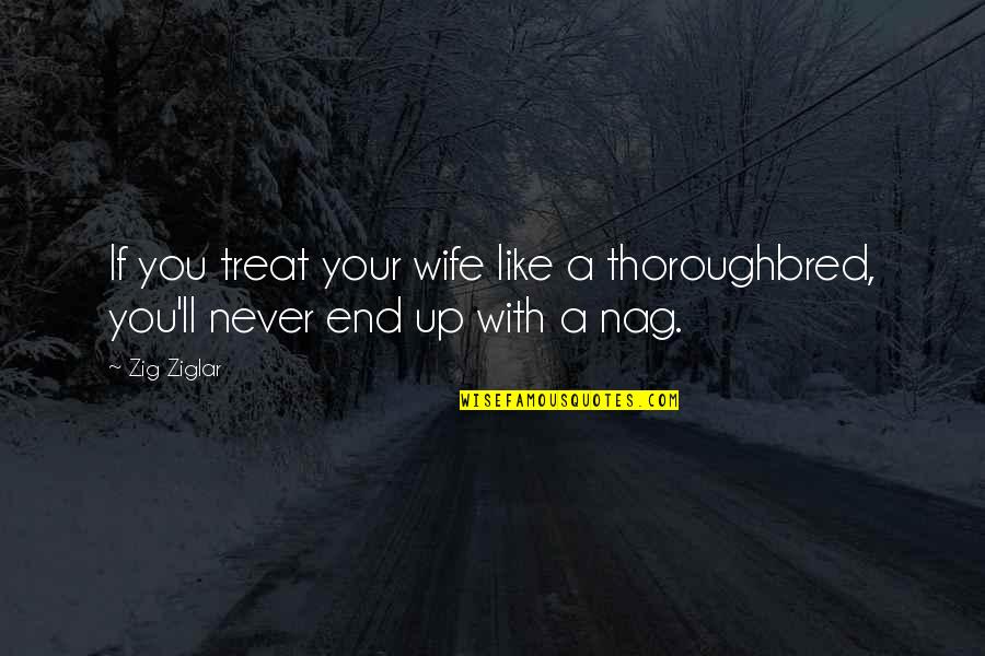 Friendship And Jail Quotes By Zig Ziglar: If you treat your wife like a thoroughbred,