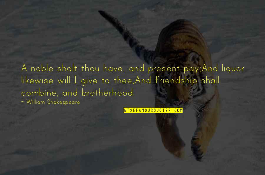 Friendship And Liquor Quotes By William Shakespeare: A noble shalt thou have, and present pay;And