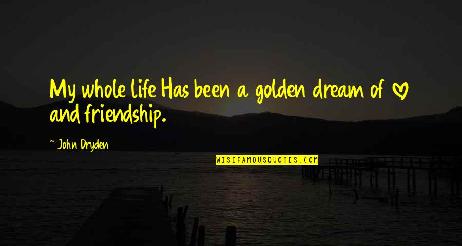 Friendship And Love Life Quotes By John Dryden: My whole life Has been a golden dream