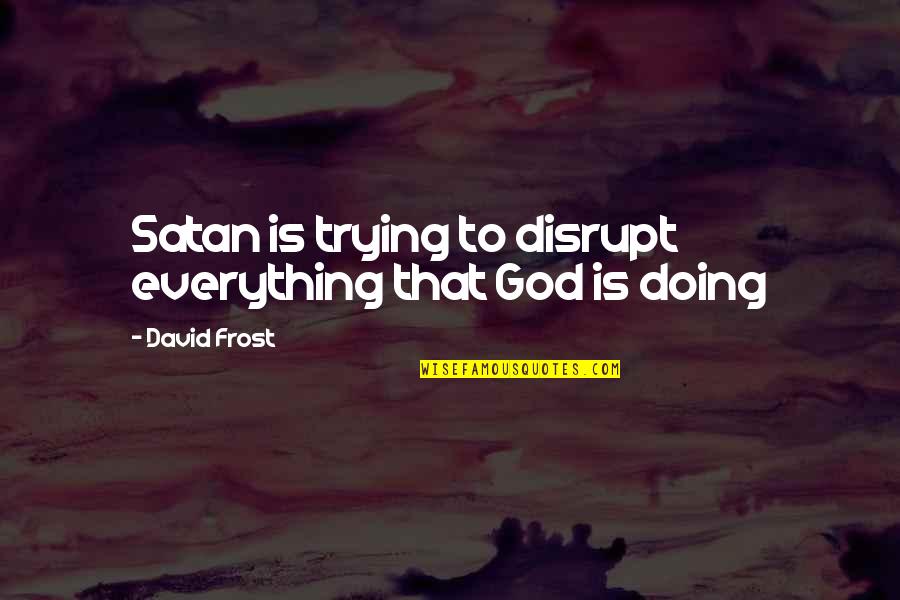 Friendship And Parties Quotes By David Frost: Satan is trying to disrupt everything that God Friendship And Parties Quotes By David Frost: Satan is trying to disrupt everything that God