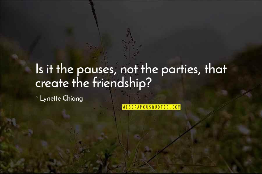 Friendship And Parties Quotes By Lynette Chiang: Is it the pauses, not the parties, that Friendship And Parties Quotes By Lynette Chiang: Is it the pauses, not the parties, that